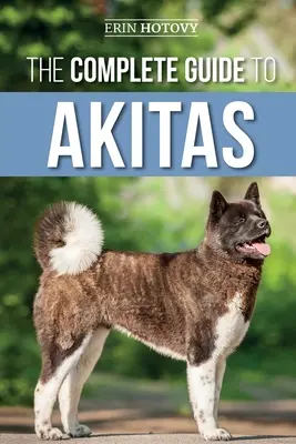 Le guide complet de l'Akitas : L'élevage, le dressage, l'exercice, l'alimentation, la socialisation et l'amour de votre nouveau chiot Akita - The Complete Guide to Akitas: Raising, Training, Exercising, Feeding, Socializing, and Loving Your New Akita Puppy