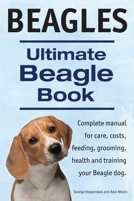 Beagles. Ultimate Beagle Book. Manuel complet du Beagle pour les soins, les coûts, l'alimentation, le toilettage, la santé et le dressage. - Beagles. Ultimate Beagle Book. Beagle complete manual for care, costs, feeding, grooming, health and training.