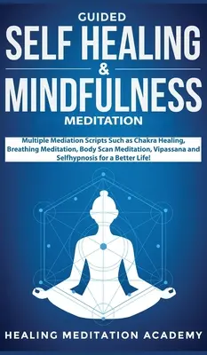 La méditation guidée d'autoguérison et de pleine conscience : La méditation guidée pour l'autoguérison et la pleine conscience : Scripts de médiation multiples tels que la guérison des chakras, la méditation respiratoire, la méditation par balayage du corps, Vipassana. - Guided Self Healing & Mindfulness Meditation: Multiple Mediation Scripts Such as Chakra Healing, Breathing Meditation, Body Scan Meditation, Vipassana