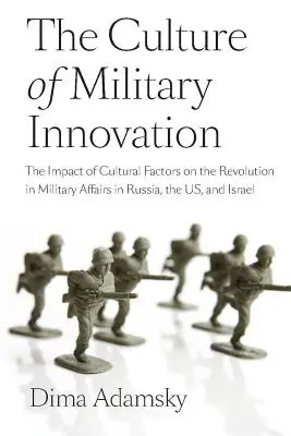 La culture de l'innovation militaire : L'impact des facteurs culturels sur la révolution des affaires militaires en Russie, aux États-Unis et en Israël - The Culture of Military Innovation: The Impact of Cultural Factors on the Revolution in Military Affairs in Russia, the US, and Israel