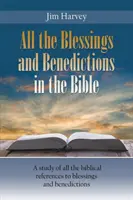 Toutes les bénédictions et bénédictions de la Bible : Une étude de toutes les références bibliques aux bénédictions et aux bénédictions - All the Blessings and Benedictions in the Bible: A study of all the biblical references to blessings and benedictions