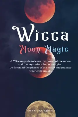 Wicca Moon Magic : Un guide wiccan pour apprendre le pouvoir de la lune et les mystérieuses énergies lunaires, comprendre les phases de la lune et la façon dont elle se manifeste. - Wicca Moon Magic: A Wiccan Guide to Learn the Power of the Moon and the Mysterious Lunar Energies, Understand the Phases of the Moon, an