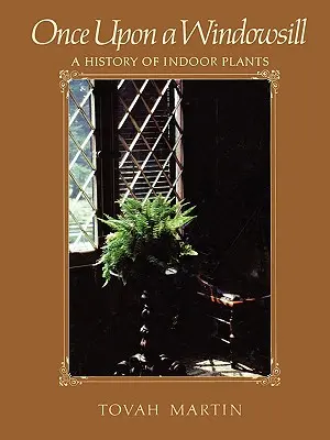 Il était une fois un rebord de fenêtre : Une histoire des plantes d'intérieur - Once Upon a Windowsill: A History of Indoor Plants