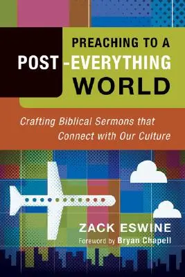 Prêcher dans un monde post-tout : Des sermons bibliques en phase avec notre culture - Preaching to a Post-Everything World: Crafting Biblical Sermons That Connect with Our Culture