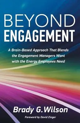 Au-delà de l'engagement : Une approche cérébrale qui allie l'engagement souhaité par les managers à l'énergie dont les employés ont besoin - Beyond Engagement: A Brain-Based Approach That Blends the Engagement Managers Want with the Energy Employees Need