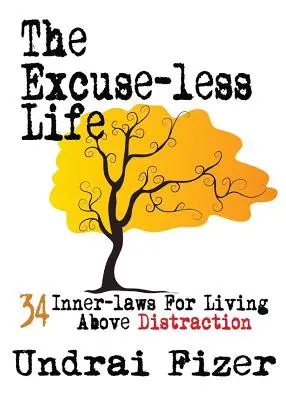 La vie sans excuses ; 34 lois intérieures pour vivre au-dessus des distractions - The Excuse-Less Life; 34 Inner-Laws for Living Above Distraction