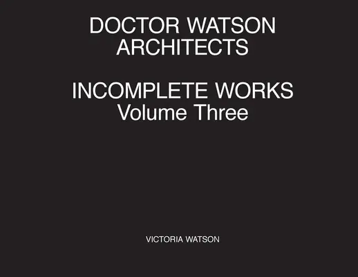 Doctor Watson Architects Incomplete Works Volume Three (en anglais) - Doctor Watson Architects Incomplete Works Volume Three