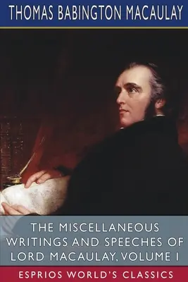 Les écrits et discours divers de Lord Macaulay, Volume I (Esprios Classics) - The Miscellaneous Writings and Speeches of Lord Macaulay, Volume I (Esprios Classics)