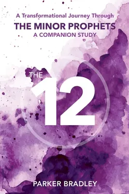 Les Douze : Un voyage de transformation à travers les prophètes mineurs Une étude complémentaire - The Twelve: A Transformational Journey Through The Minor Prophets A Companion Study