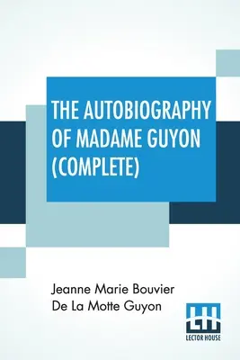 L'Autobiographie de Madame Guyon (complète) : Édition complète en deux parties - The Autobiography Of Madame Guyon (Complete): Complete Edition Of Two Parts