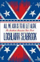 Tout ce que nous demandons, c'est d'être laissés seuls : Le livre des faits sur la sécession du Sud - All We Ask is to be Let Alone: The Southern Secession Fact Book