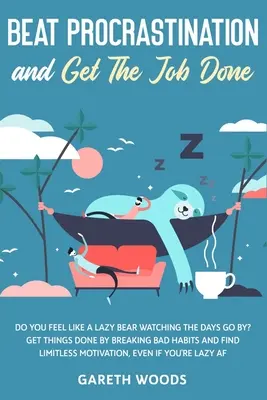 Vaincre la procrastination et faire le travail : Vous vous sentez comme un ours paresseux qui regarde les jours passer ? Faites ce que vous avez à faire en brisant vos mauvaises habitudes et trouvez vos limites - Beat Procrastination and Get The Job Done: Do You Feel Like a Lazy Bear Watching The Days Go By? Get Thing Done by Breaking Bad Habits and Find Limitl