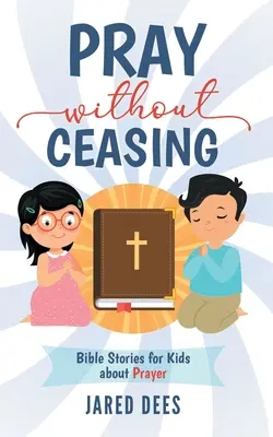 Priez sans cesse : Histoires bibliques pour enfants sur la prière - Pray without Ceasing: Bible Stories for Kids about Prayer