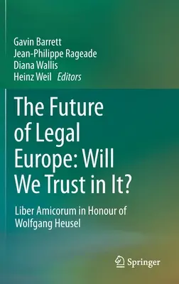 L'avenir de l'Europe juridique : Liber Amicorum en l'honneur de Wolfgang Heusel - The Future of Legal Europe: Will We Trust in It?: Liber Amicorum in Honour of Wolfgang Heusel