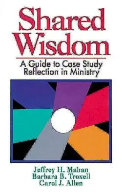 Sagesse partagée : Un guide pour la réflexion sur les études de cas dans le ministère - Shared Wisdom: A Guide to Case Study Reflection in Ministry