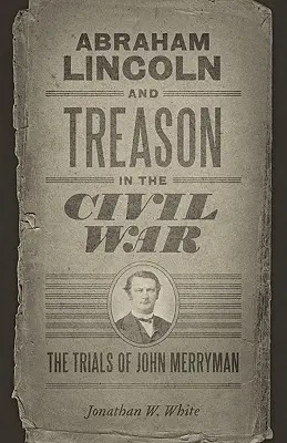 Abraham Lincoln et la trahison pendant la guerre civile : le procès de John Merryman - Abraham Lincoln and Treason in the Civil War: The Trials of John Merryman