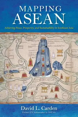 Cartographie de l'ANASE : parvenir à la paix, à la prospérité et à la durabilité en Asie du Sud-Est - Mapping ASEAN: Achieving Peace, Prosperity, and Sustainability in Southeast Asia