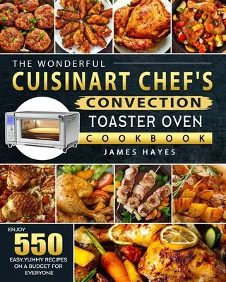 Le merveilleux livre de recettes du grille-pain four à convection de Cuisinart : 550 recettes faciles et délicieuses pour tous les budgets - The Wonderful Cuisinart Chef's Convection Toaster Oven Cookbook: Enjoy 550 Easy, Yummy Recipes on A Budget for Everyone