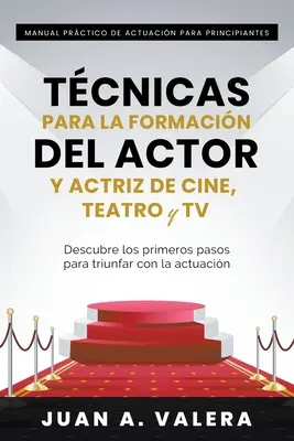 Manual Prctico de Actuacin para Principiantes : Tcnicas para la formacin del actor y actriz de cine, teatro y TV - Manual Prctico de Actuacin para Principiantes: Tcnicas para la formacin del actor y actriz de cine, teatro y TV