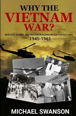 Pourquoi la guerre du Viêt Nam ? Les bombes nucléaires et la construction d'une nation en Asie du Sud-Est, 1945-1961 - Why The Vietnam War?: Nuclear Bombs and Nation Building in Southeast Asia, 1945-1961