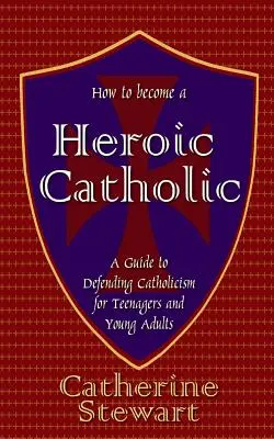 Comment devenir un catholique héroïque : Un guide de défense du catholicisme pour les adolescents et les jeunes adultes - How to Become a Heroic Catholic: A Guide to Defending Catholicism for Teenagers and Young Adults