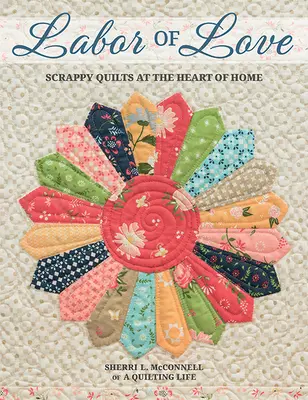 Le travail de l'amour : Les quilts à l'ancienne au cœur de la maison - Labor of Love: Scrappy Quilts at the Heart of Home