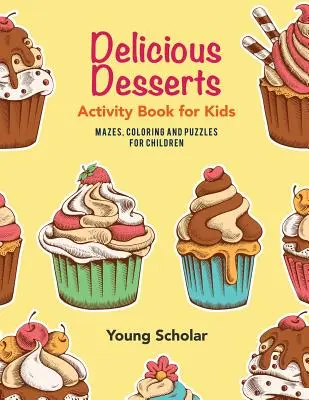 Livre d'activités sur les desserts délicieux pour les enfants : Labyrinthes, coloriages et puzzles pour les enfants - Delicious Desserts Activity Book for Kids: Mazes, Coloring and Puzzles for Children