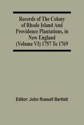 Archives de la colonie de Rhode Island et des plantations de la Providence, en Nouvelle-Angleterre (Volume Vi) 1757 à 1769 - Records Of The Colony Of Rhode Island And Providence Plantations, In New England (Volume Vi) 1757 To 1769