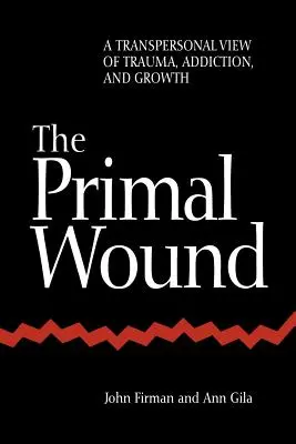 La blessure primale : Une vision transpersonnelle du traumatisme, de la dépendance et de la croissance - The Primal Wound: A Transpersonal View of Trauma, Addiction, and Growth