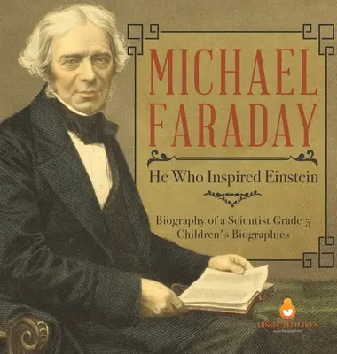 Michael Faraday : celui qui a inspiré Einstein - Biographie d'un scientifique 5e année - Biographies d'enfants - Michael Faraday: He Who Inspired Einstein - Biography of a Scientist Grade 5 - Children's Biographies