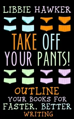 Enlevez vos pantalons ! Les grandes lignes de vos livres pour une écriture plus rapide et de meilleure qualité - Take Off Your Pants!: Outline Your Books for Faster, Better Writing