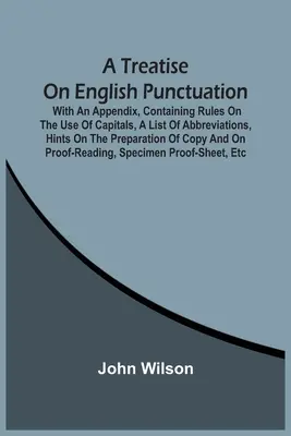 Un traité de ponctuation anglaise. Avec un appendice contenant des règles sur l'utilisation des majuscules, une liste d'abréviations, des conseils sur la préparation des copies. - A Treatise On English Punctuation. With An Appendix, Containing Rules On The Use Of Capitals, A List Of Abbreviations, Hints On The Preparation Of Cop