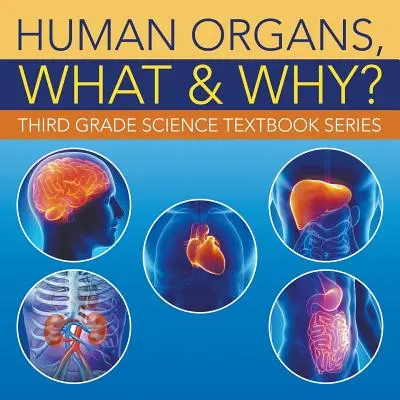 Les organes humains, quoi et pourquoi : Série de livres de sciences de troisième année - Human Organs, What & Why?: Third Grade Science Textbook Series