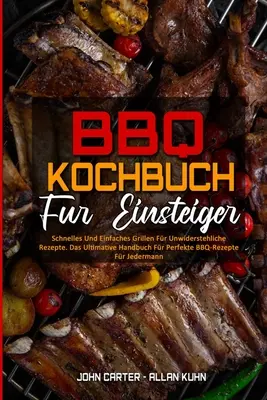 BBQ-Kochbuch Fr Einsteiger : Schnelles Und Einfaches Grillen Fr Unwiderstehliche Rezepte. Le meilleur manuel pour les meilleures recettes de barbecue. - BBQ-Kochbuch Fr Einsteiger: Schnelles Und Einfaches Grillen Fr Unwiderstehliche Rezepte. Das Ultimative Handbuch Fr Perfekte BBQ-Rezepte Fr Jed