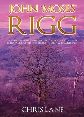 John 'Moses' Rigg : Une histoire d'amour, de perte et de trahison au dix-huitième siècle, de la région des lacs aux Bermudes et retour. - John 'Moses' Rigg: A sweeping eighteenth century tale of love, loss and betrayal from the Lake District to Bermuda and back.