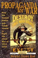 Propagande de guerre : comment les États-Unis ont été conditionnés pour la Grande Guerre de 1914-1918 - Propaganda for War: How the United States Was Conditioned to Fight the Great War of 1914-1918