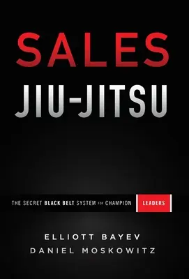 Sales Jiu-Jitsu : Le système secret des ceintures noires pour les leaders champions - Sales Jiu-Jitsu: The Secret Black Belt System for Champion Leaders