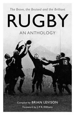 Rugby : Une anthologie : Les braves, les meurtris et les brillants - Rugby: An Anthology: The Brave, the Bruised and the Brilliant