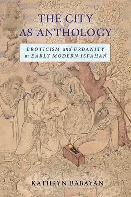 La ville comme anthologie : L'érotisme et l'urbanité dans l'Ispahan du début de l'ère moderne - The City as Anthology: Eroticism and Urbanity in Early Modern Isfahan