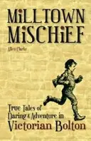 Milltown Mischief - Histoires vraies d'audace et d'aventure dans le Bolton victorien - Milltown Mischief - True Tales of Daring and Adventure in Victorian Bolton