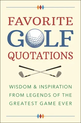 Citations préférées sur le golf : La sagesse et l'inspiration des légendes du plus grand jeu de tous les temps - Favorite Golf Quotations: Wisdom & Inspiration from Legends of the Greatest Game Ever