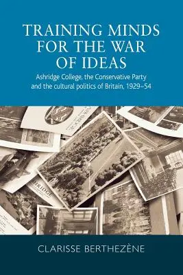 Former des esprits pour la guerre des idées : Ashridge College, le parti conservateur et la politique culturelle de la Grande-Bretagne, 1929-1954 - Training minds for the war of ideas: Ashridge College, the Conservative Party and the cultural politics of Britain, 1929-54