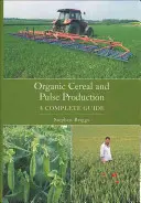 Céréales et légumineuses biologiques - Guide complet - Organic Cereal and Pulse Production - A Complete Guide