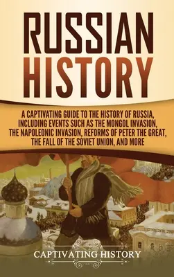 L'histoire de la Russie : Un guide captivant de l'histoire de la Russie, comprenant des événements tels que l'invasion mongole, l'invasion napoléonienne, la guerre civile et la guerre de Corée. - Russian History: A Captivating Guide to the History of Russia, Including Events Such as the Mongol Invasion, the Napoleonic Invasion, R