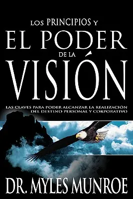 Les principes et le pouvoir de la vision : Las Claves Para Poder Alcanzar La Realizacion del Destino Personal Y Corporativo (Spanish Language Edition, t - Los Los Principios Y Poder de la Visin: Las Claves Para Poder Alcanzar La Realizacion del Destino Personal Y Corporativo (Spanish Language Edition, t