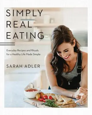 Simply Real Eating : Recettes et rituels quotidiens pour une vie saine et simple - Simply Real Eating: Everyday Recipes and Rituals for a Healthy Life Made Simple