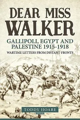 Chère Mlle Walker : Gallipoli, Égypte et Palestine 1915-1918. Lettres de guerre des fronts lointains - Dear Miss Walker: Gallipoli, Egypt and Palestine 1915-1918. Wartime Letters from Distant Fronts