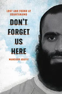 Ne nous oubliez pas ici : Perdus et retrouvés à Guantanamo - Don't Forget Us Here: Lost and Found at Guantanamo