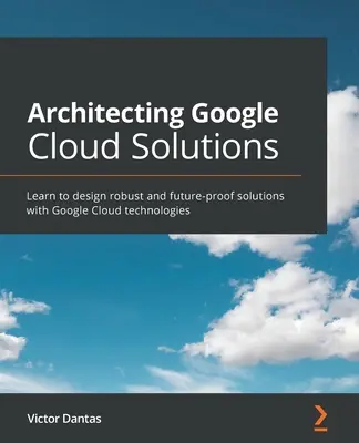 L'architecture des solutions Google Cloud : Apprendre à concevoir des solutions robustes et pérennes avec les technologies Google Cloud - Architecting Google Cloud Solutions: Learn to design robust and future-proof solutions with Google Cloud technologies