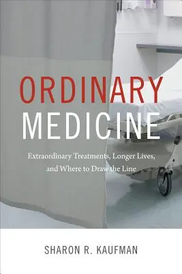 Médecine ordinaire : Traitements extraordinaires, allongement de la durée de vie et limites à ne pas dépasser - Ordinary Medicine: Extraordinary Treatments, Longer Lives, and Where to Draw the Line